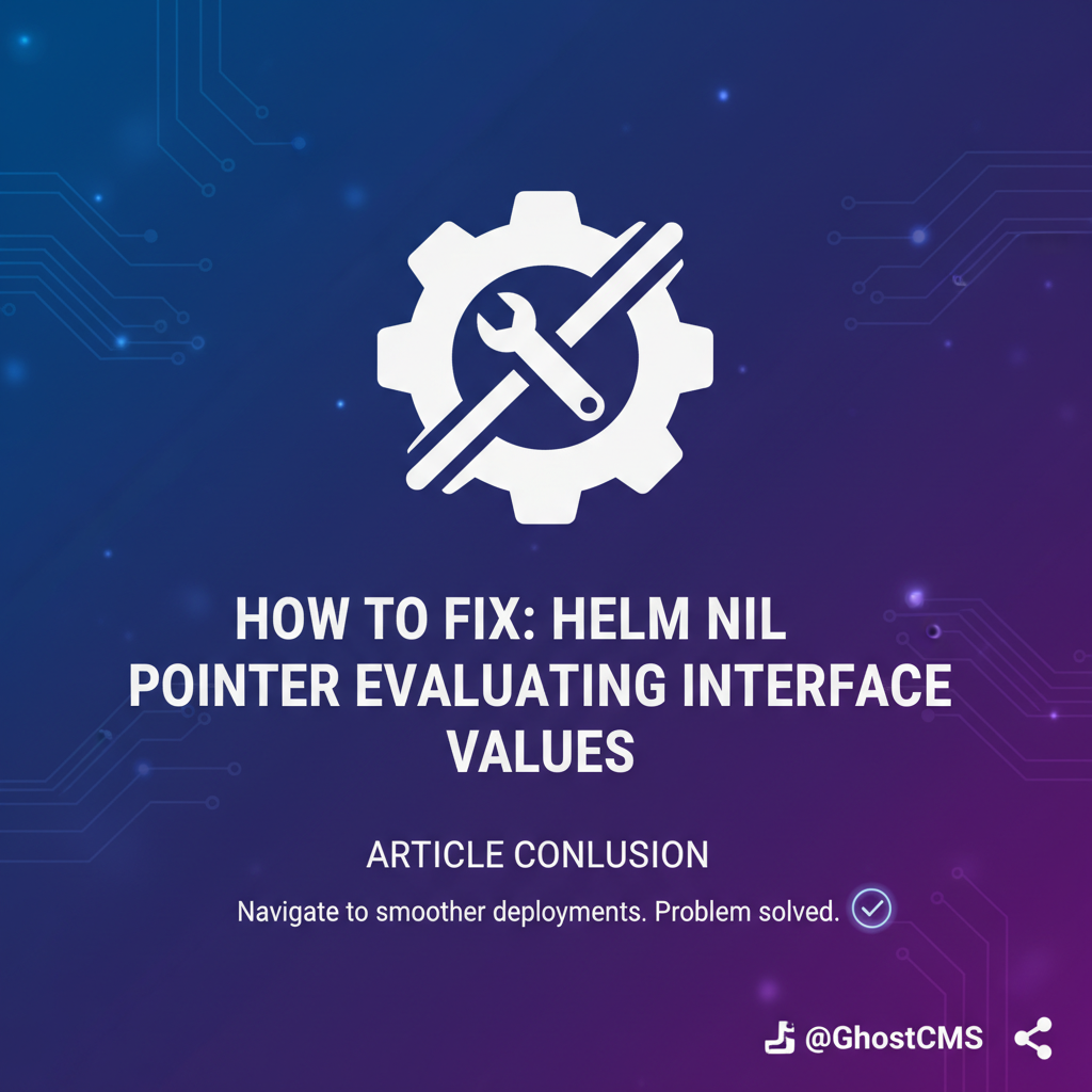 How to Fix: Helm Nil Pointer Evaluating Interface Values