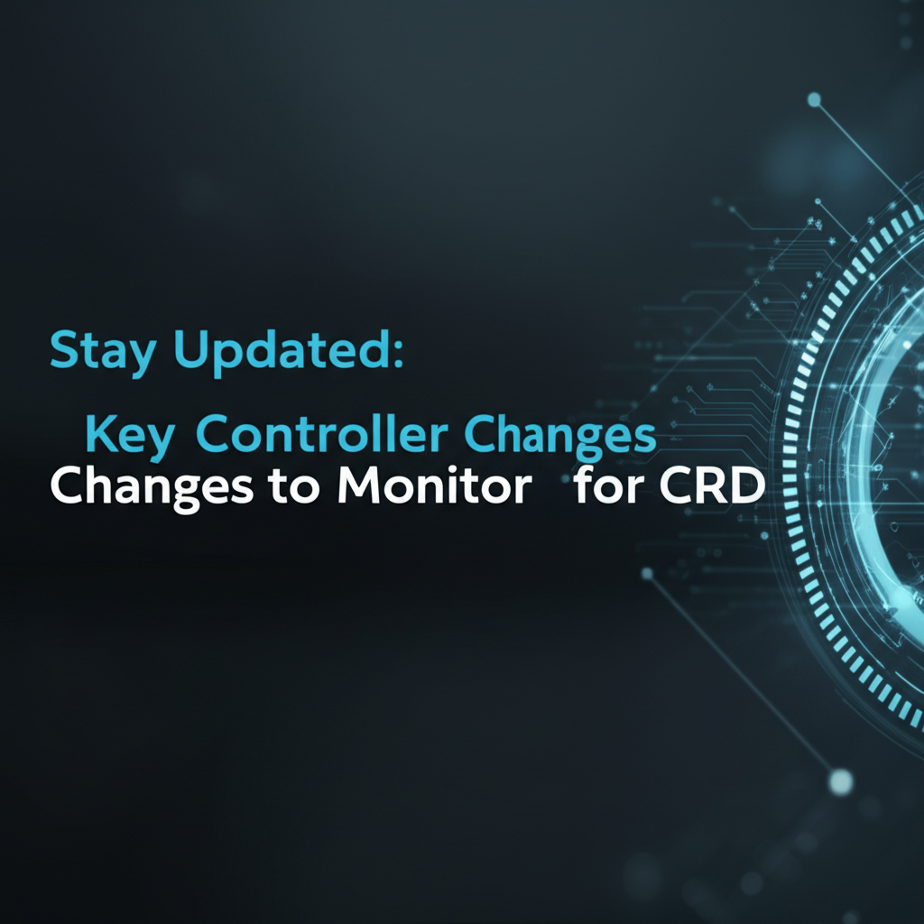 Stay Updated: Key Controller Changes to Monitor for CRD