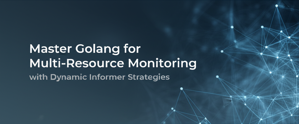 Master Golang for Multi-Resource Monitoring with Dynamic Informer Strategies