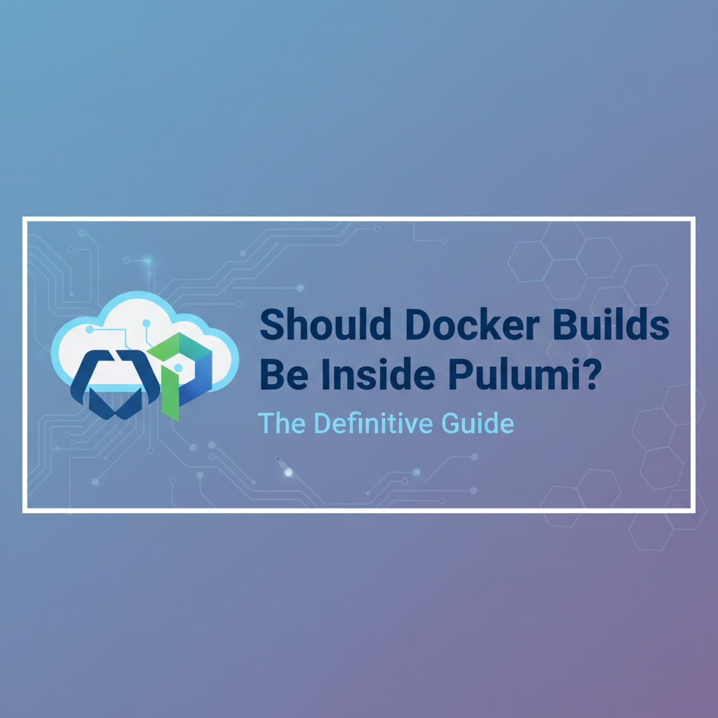 Should Docker Builds Be Inside Pulumi? The Definitive Guide