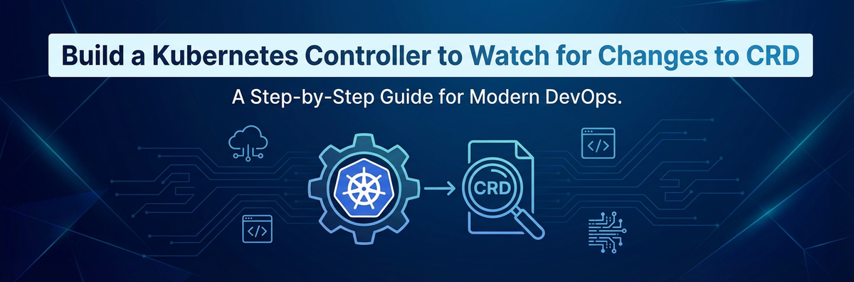 Build a Kubernetes Controller to Watch for Changes to CRD