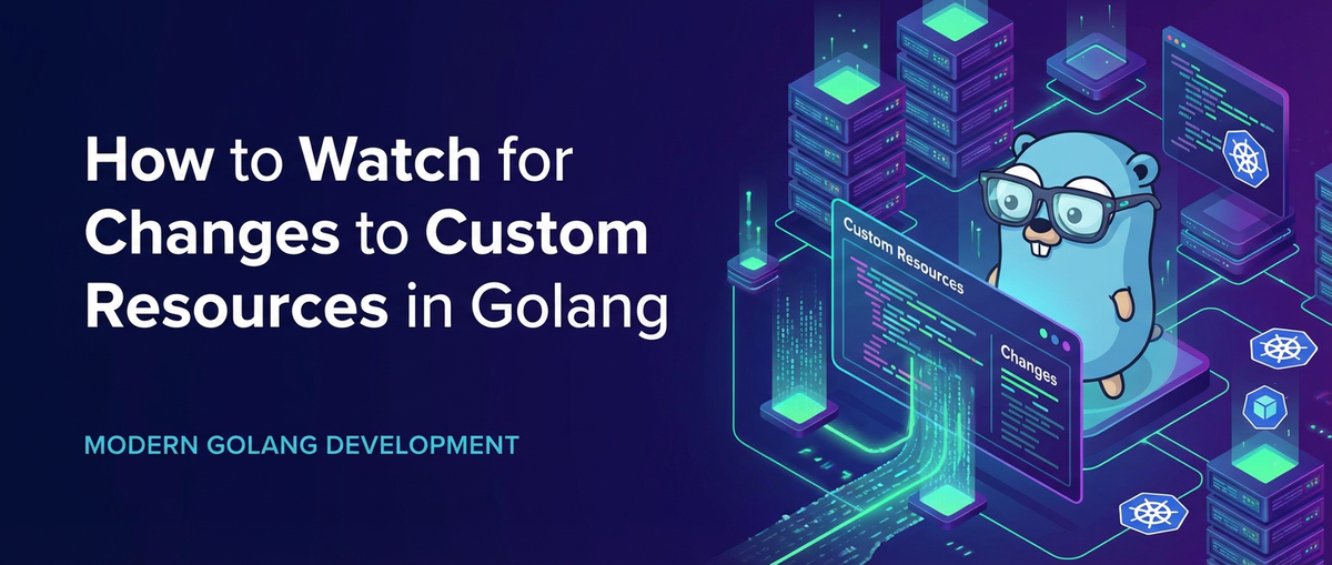 How to Watch for Changes to Custom Resources in Golang