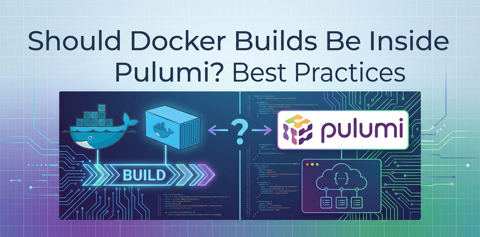 Should Docker Builds Be Inside Pulumi? Best Practices